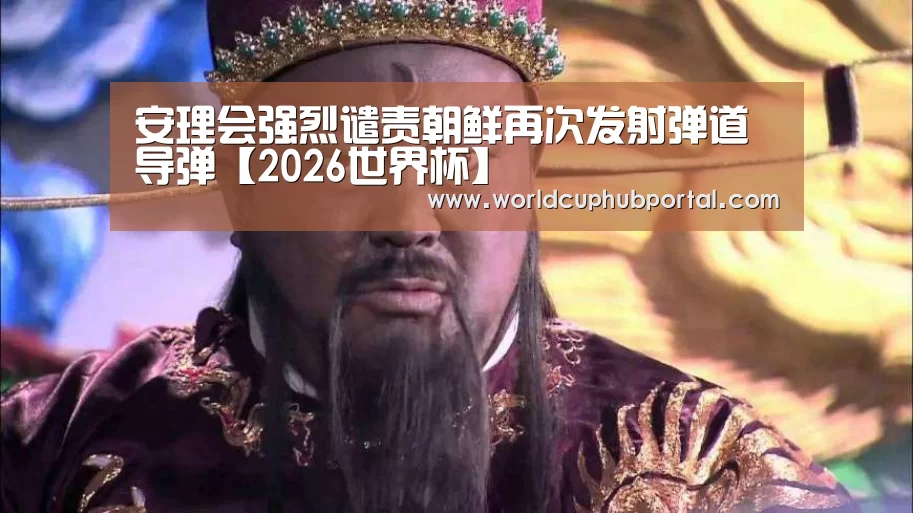 安理会强烈谴责朝鲜再次发射弹道导弹【2026世界杯】(图1) 世界杯买球网站