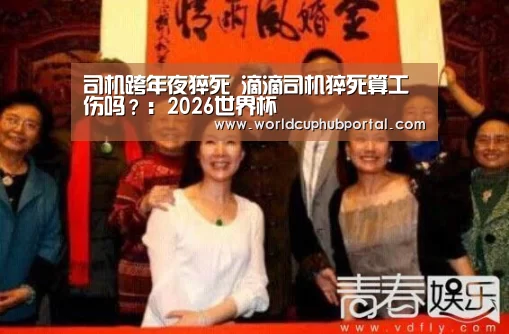 司机跨年夜猝死 滴滴司机猝死算工伤吗?:2026世界杯(图3) 世界杯投注