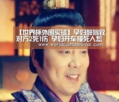 【世界杯外围买球】孕妇醉驾致对方2死1伤 孕妇开车撞死人怎么判刑?(图1) 世界杯外围买球