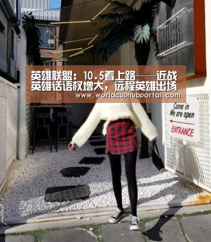 英雄联盟:10.5看上路——近战英雄话语权增大,远程英雄出场减少_世界杯买球网站(图4) 世界杯外围买球