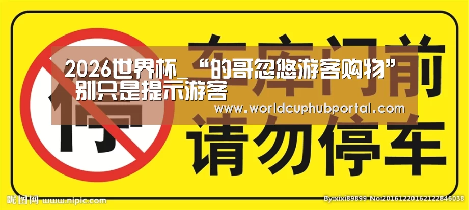2026世界杯_“的哥忽悠游客购物” 别只是提示游客(图1) 世界杯外围买球