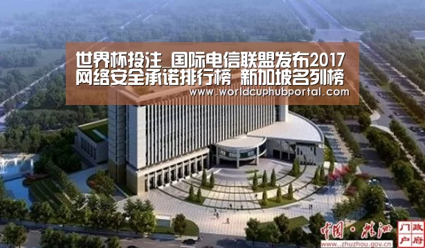 世界杯投注_国际电信联盟发布2017网络安全承诺排行榜 新加坡名列榜首(图1) 世界杯外围买球
