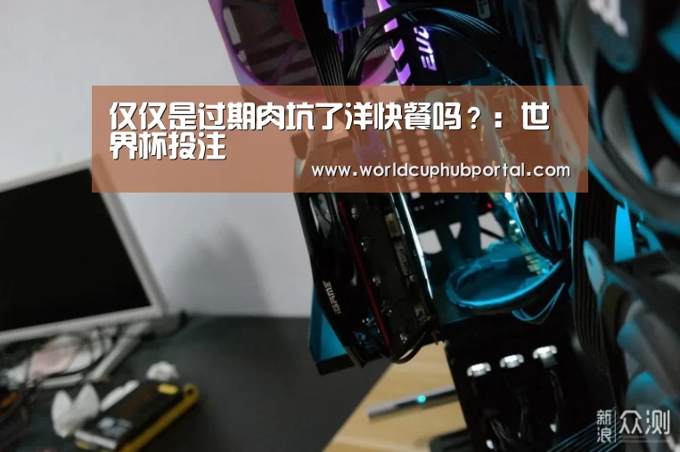 仅仅是过期肉坑了洋快餐吗?:世界杯投注(图2) 2026世界杯