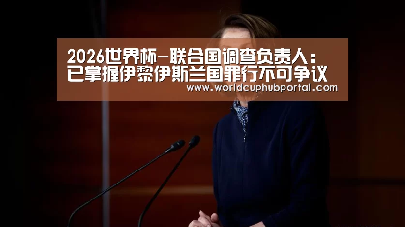 2026世界杯-联合国调查负责人:已掌握伊黎伊斯兰国罪行不可争议的证据基础(图2) 世界杯买球网站