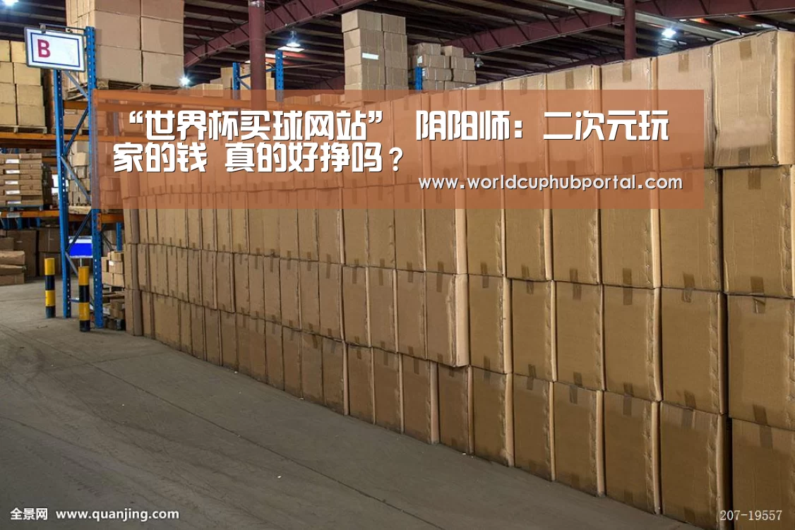 “世界杯买球网站”
阴阳师:二次元玩家的钱 真的好挣吗?(图4) 世界杯投注